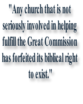 "Any church that is not  seriously involved in helping  fulfill the Great Commission  has forfeited its biblical right  to exist."